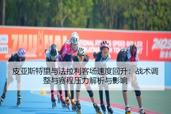 pi-ya-si-te-li-yu-fa-la-li-ke-chang-su-du-hui-sheng-zhan-shu-tiao-zheng-yu-sai-cheng-ya-li-jie-xi-yu-ying-xiang-2-545.jpg